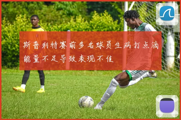 斯普利特赛前多名球员生病打点滴能量不足导致表现不佳