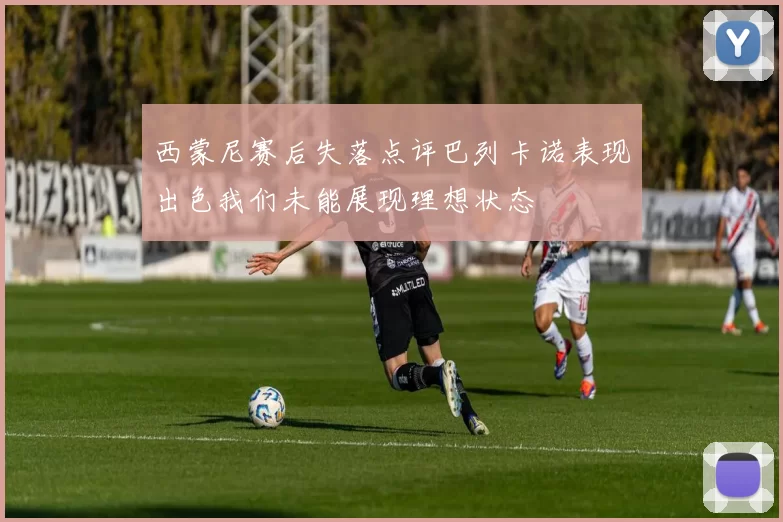 西蒙尼赛后失落点评巴列卡诺表现出色我们未能展现理想状态