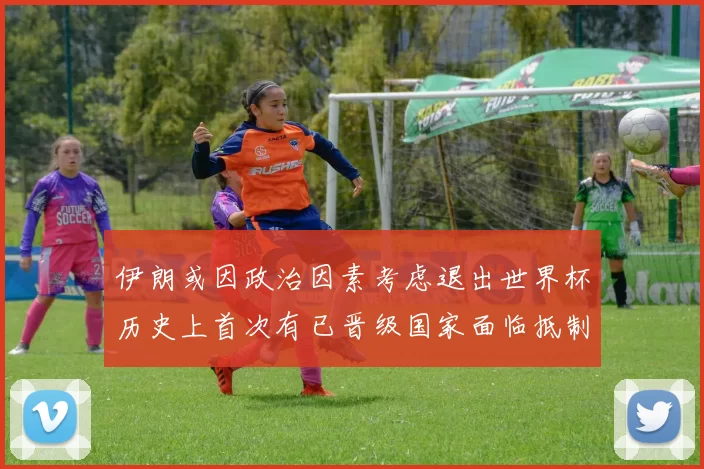 伊朗或因政治因素考虑退出世界杯历史上首次有已晋级国家面临抵制风险