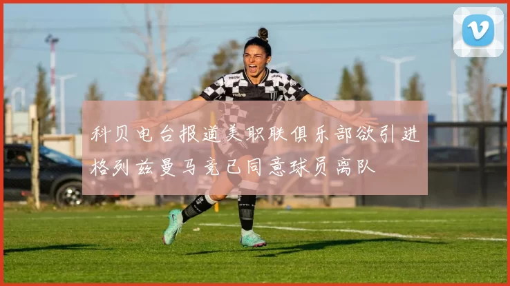 科贝电台报道美职联俱乐部欲引进格列兹曼马竞已同意球员离队