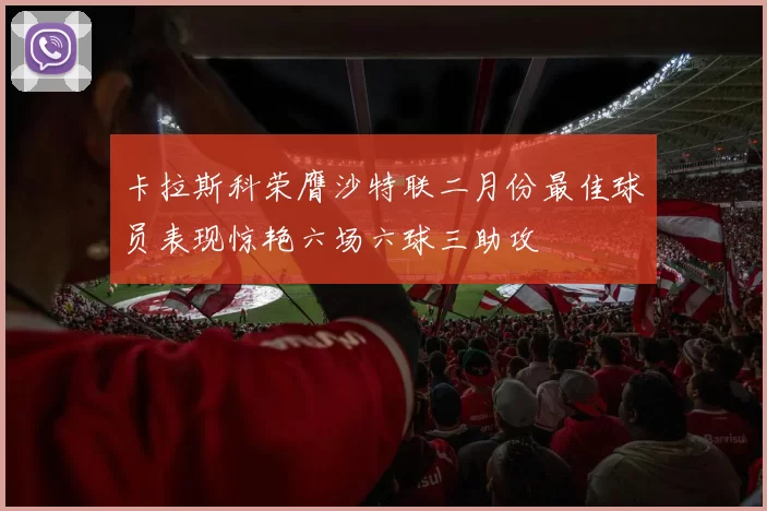 卡拉斯科荣膺沙特联二月份最佳球员表现惊艳六场六球三助攻