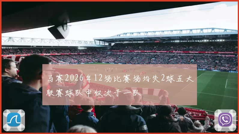 马赛2026年12场比赛场均失2球五大联赛球队中仅次于一队
