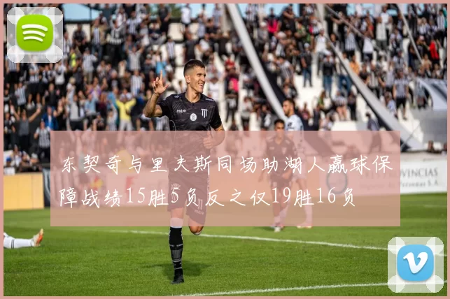 东契奇与里夫斯同场助湖人赢球保障战绩15胜5负反之仅19胜16负