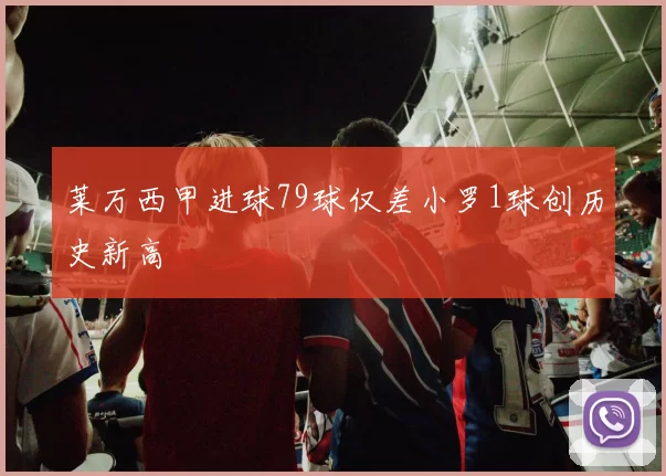 莱万西甲进球79球仅差小罗1球创历史新高
