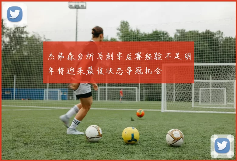 杰弗森分析马刺季后赛经验不足明年将迎来最佳状态争冠机会